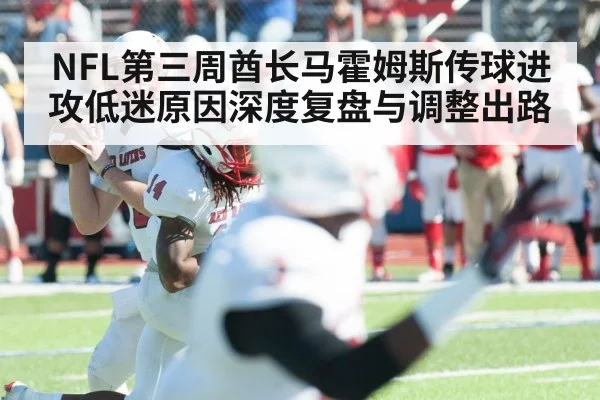 NFL第三周酋长马霍姆斯传球进攻低迷原因深度复盘与调整出路
